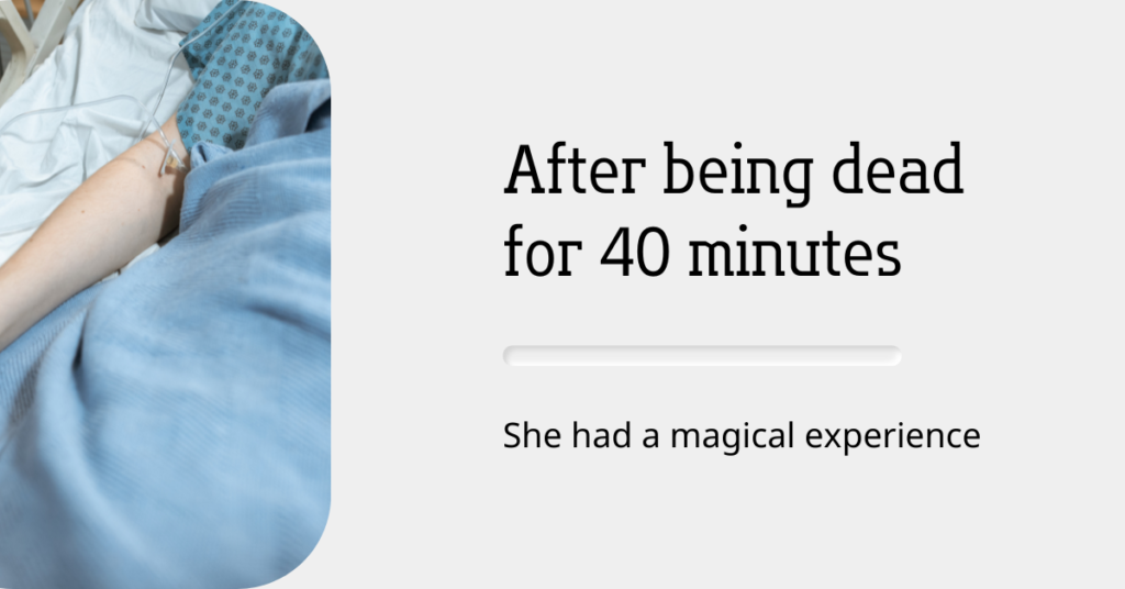 this is the experience of “Rising from the dead” of a woman who died 40 minutes before coming back to life. (What happened?)