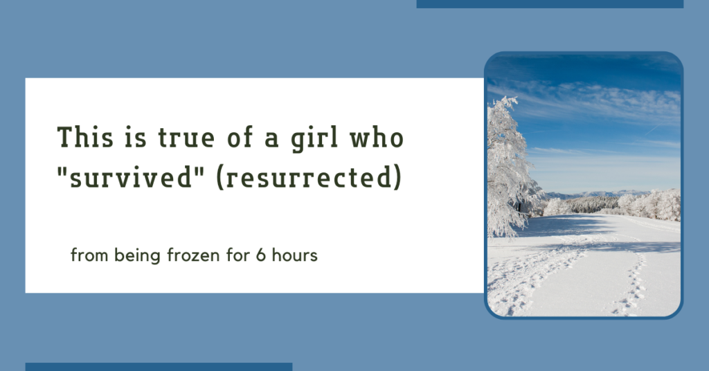 this is true of a girl who “survived” (resurrected) from being frozen for 6 hours.